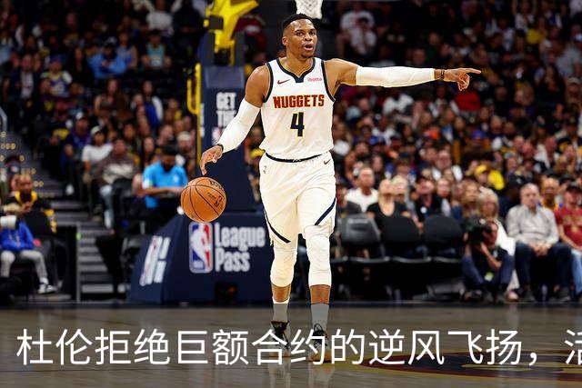 杜伦拒绝巨额合约的逆风飞扬，活塞队的肥皂剧上演中！