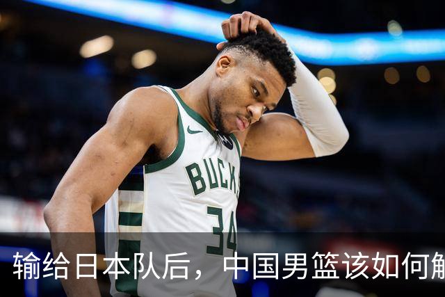 输给日本队后，中国男篮该如何解锁新技能？
